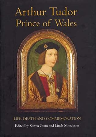 Arthur Tudor Prince Of Wales Life Death And Commemoration Edited By