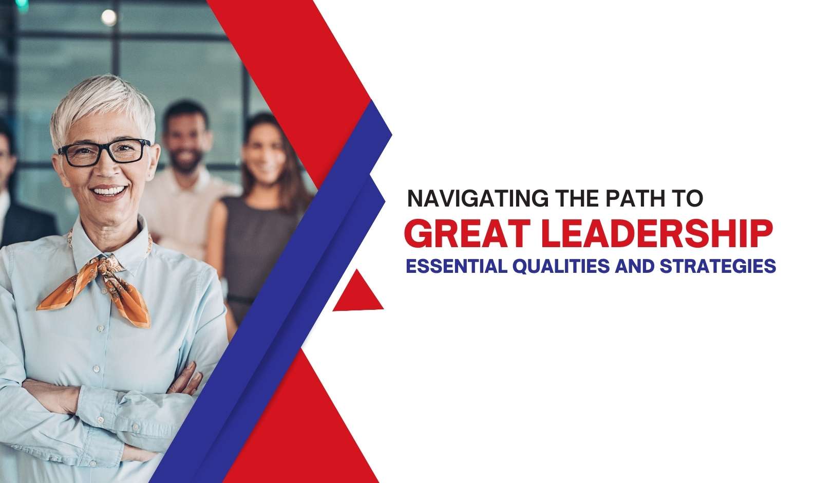 Navigating The Path To Great Leadership Essential Qualities And