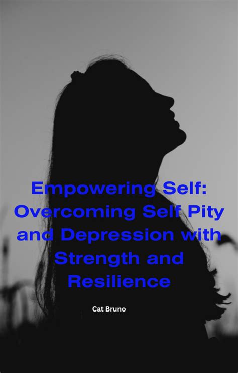 Overcoming Self Pity Embracing Resilience And Empowerment Overcoming Self Pity Embracing Resilience And Empowerment