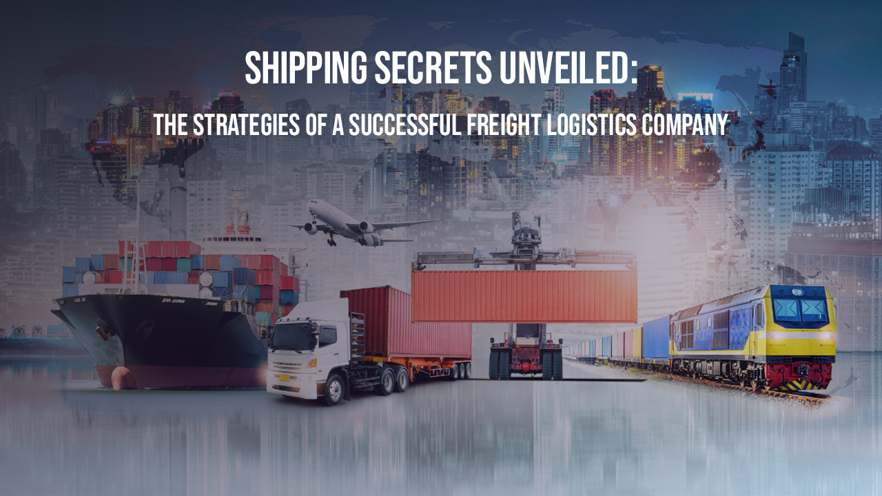 Shipping Secrets Unveiled The Strategies Of A Successful Freight