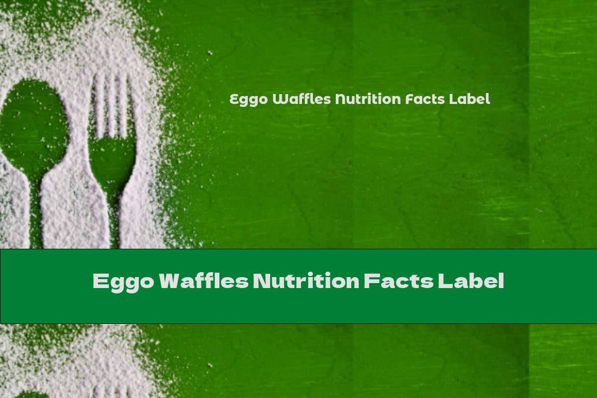 Unveiling The Eggo Waffles Nutrition Facts Label What You Need To Know